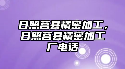 日照莒縣精密加工，日照莒縣精密加工廠電話