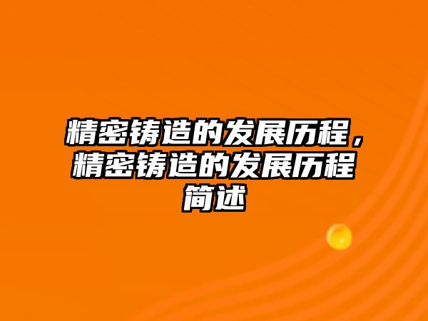 精密鑄造的發(fā)展歷程，精密鑄造的發(fā)展歷程簡(jiǎn)述