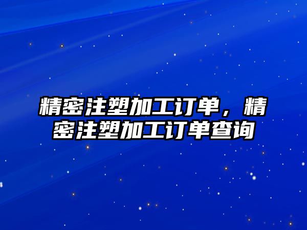 精密注塑加工訂單，精密注塑加工訂單查詢