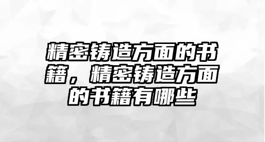 精密鑄造方面的書籍，精密鑄造方面的書籍有哪些