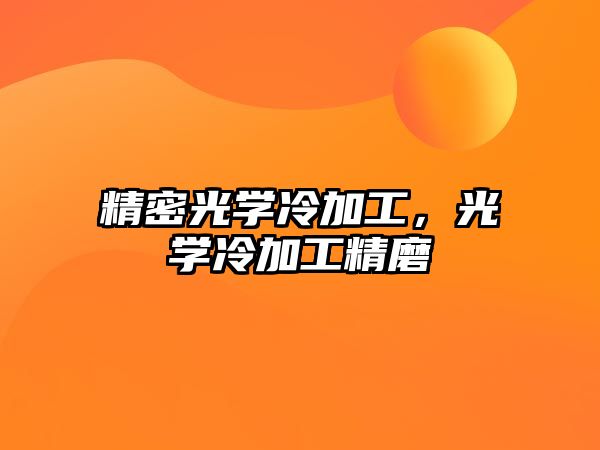 精密光學(xué)冷加工，光學(xué)冷加工精磨