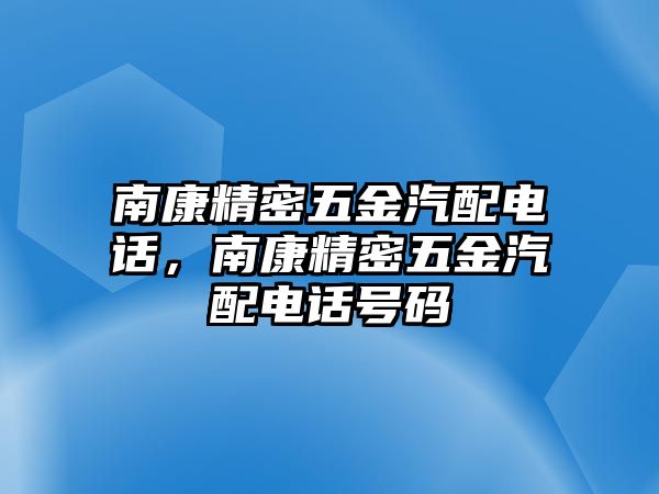 南康精密五金汽配電話，南康精密五金汽配電話號(hào)碼