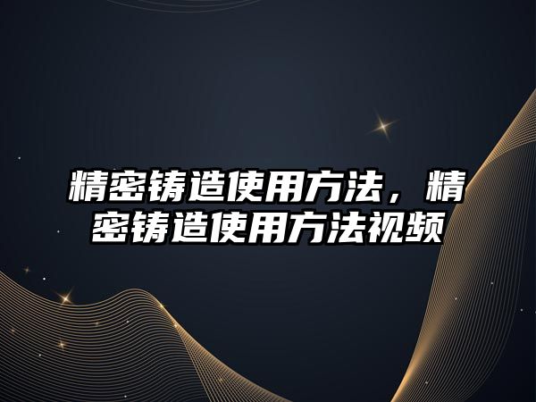 精密鑄造使用方法，精密鑄造使用方法視頻