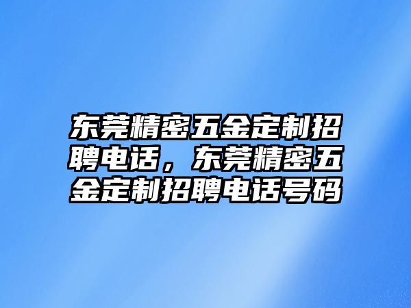 東莞精密五金定制招聘電話，東莞精密五金定制招聘電話號(hào)碼