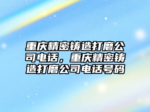 重慶精密鑄造打磨公司電話，重慶精密鑄造打磨公司電話號碼