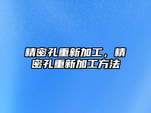 精密孔重新加工，精密孔重新加工方法