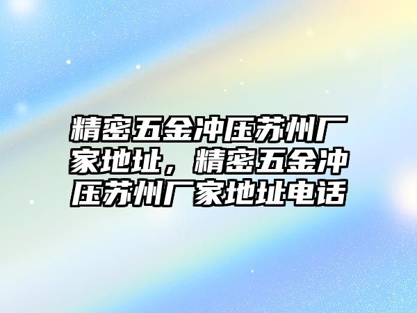 精密五金沖壓蘇州廠家地址，精密五金沖壓蘇州廠家地址電話