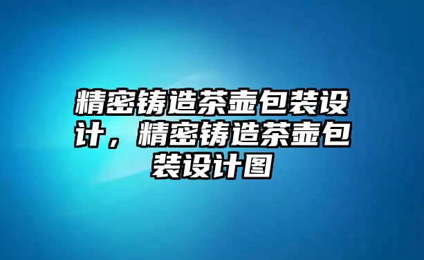 精密鑄造茶壺包裝設計，精密鑄造茶壺包裝設計圖