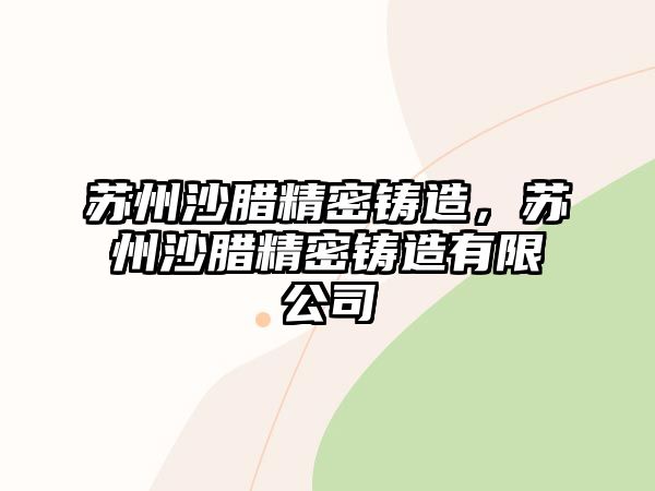 蘇州沙臘精密鑄造，蘇州沙臘精密鑄造有限公司