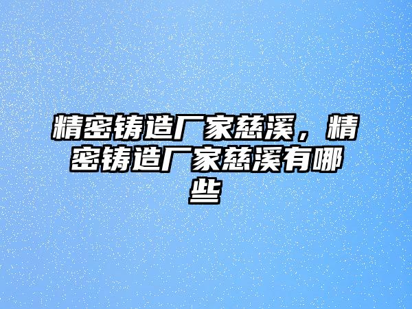 精密鑄造廠家慈溪，精密鑄造廠家慈溪有哪些