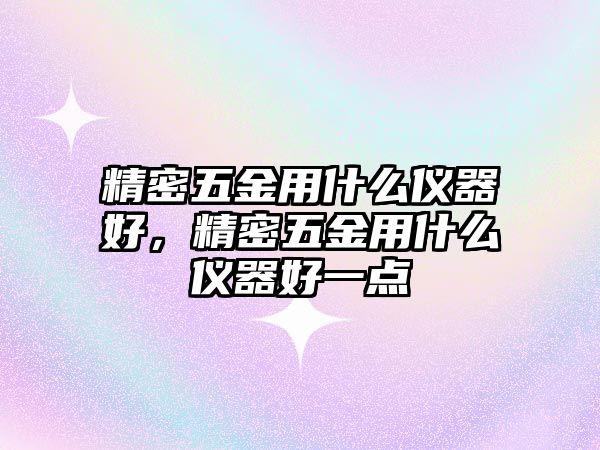 精密五金用什么儀器好，精密五金用什么儀器好一點(diǎn)