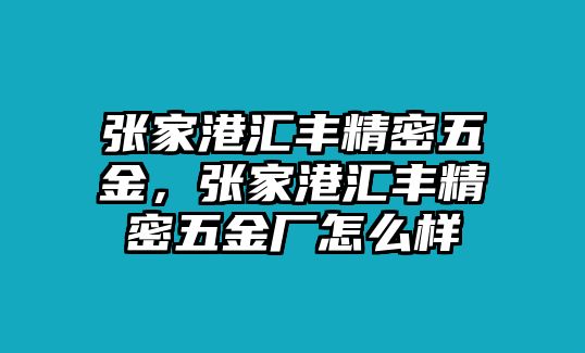 張家港匯豐精密五金，張家港匯豐精密五金廠怎么樣