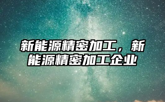 新能源精密加工，新能源精密加工企業(yè)