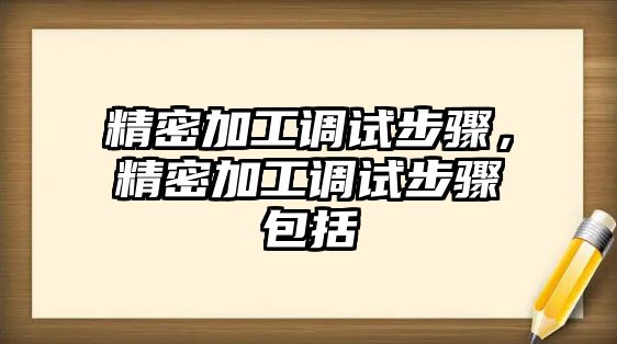 精密加工調(diào)試步驟，精密加工調(diào)試步驟包括