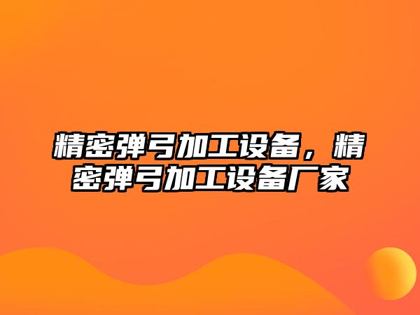 精密彈弓加工設(shè)備，精密彈弓加工設(shè)備廠家