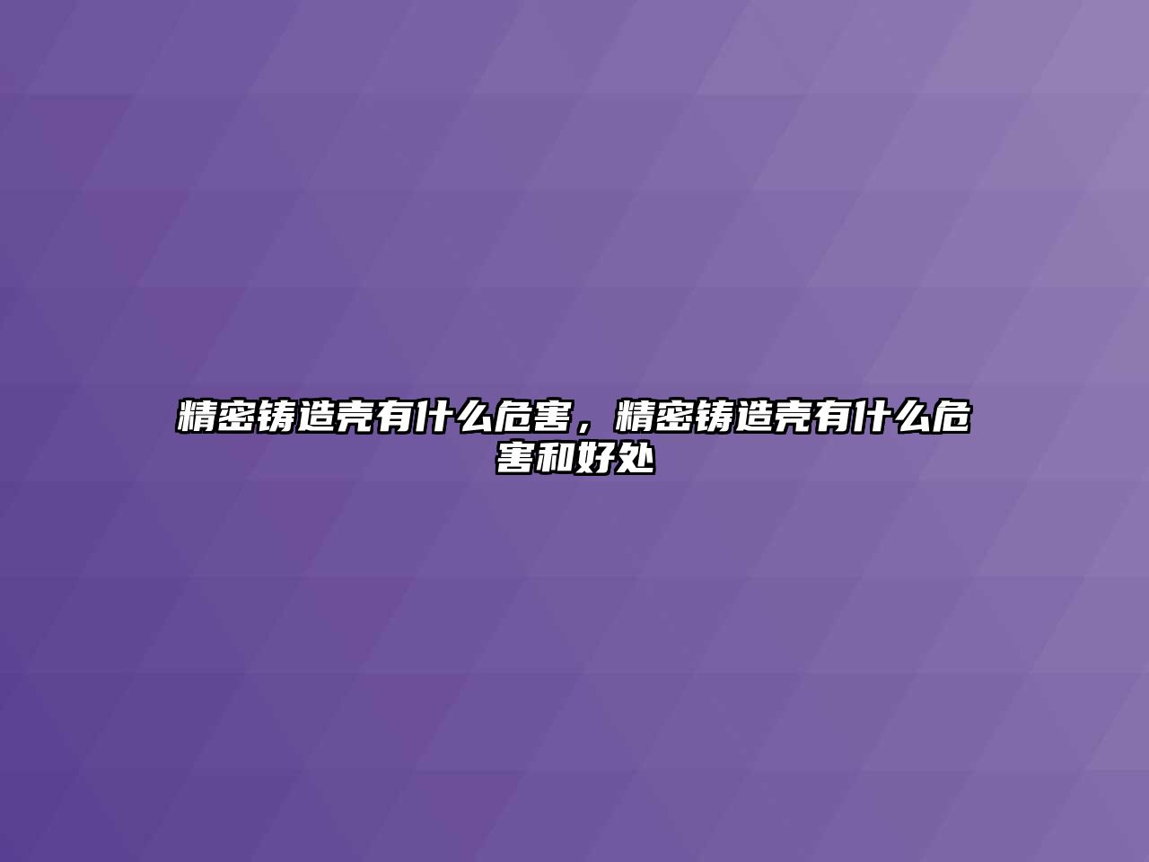 精密鑄造殼有什么危害，精密鑄造殼有什么危害和好處