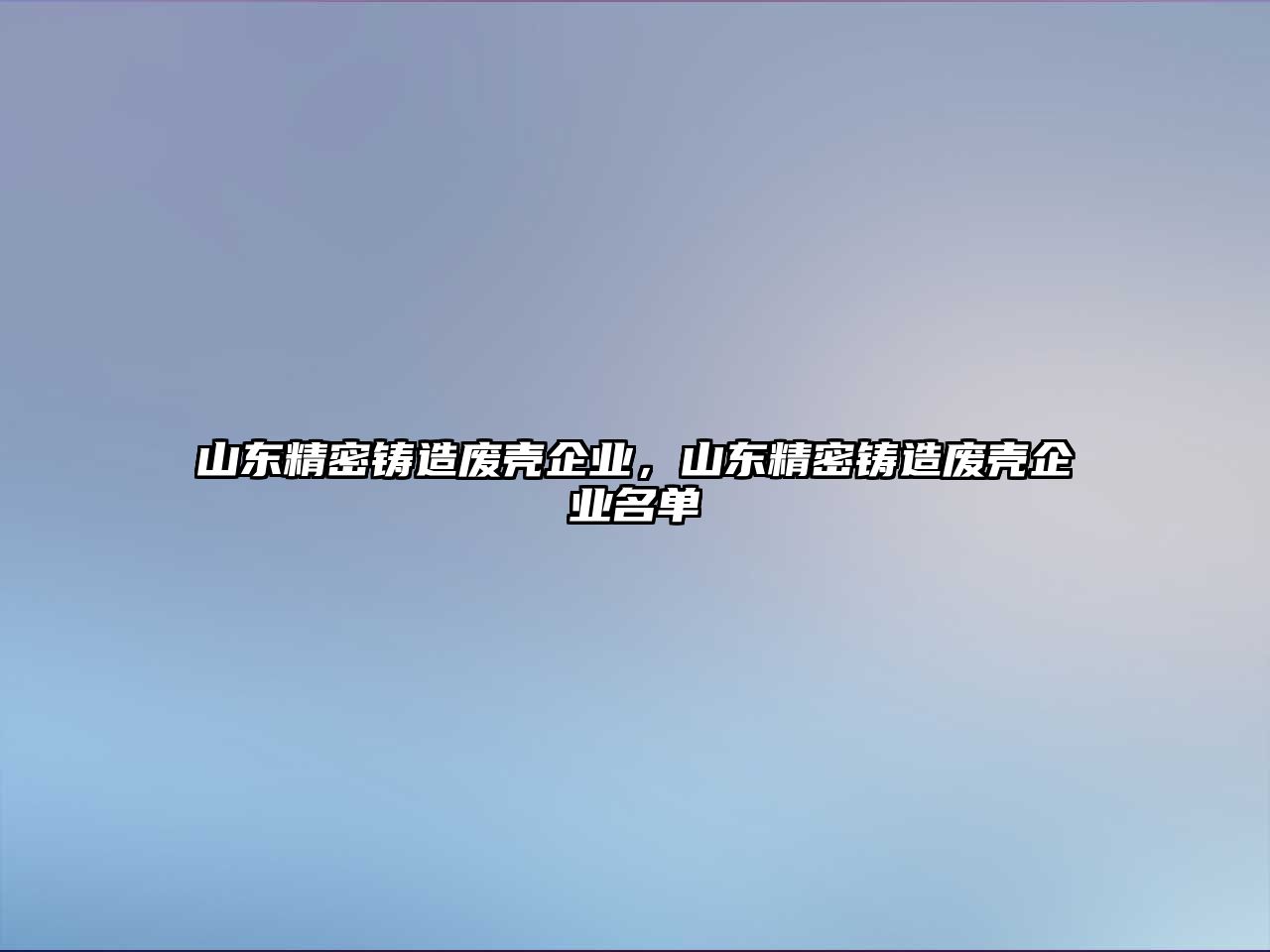 山東精密鑄造廢殼企業(yè)，山東精密鑄造廢殼企業(yè)名單