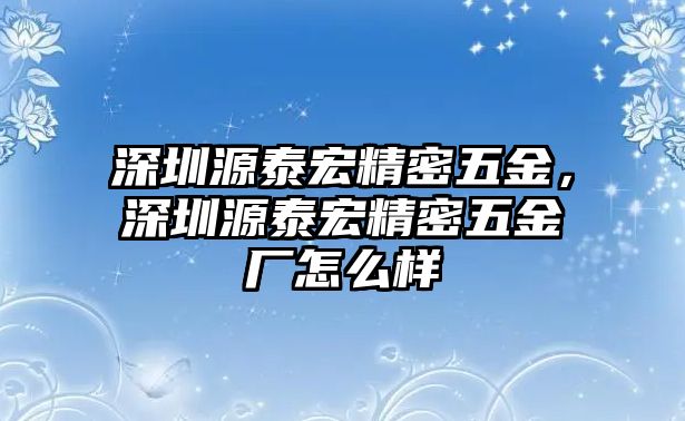 深圳源泰宏精密五金，深圳源泰宏精密五金廠怎么樣