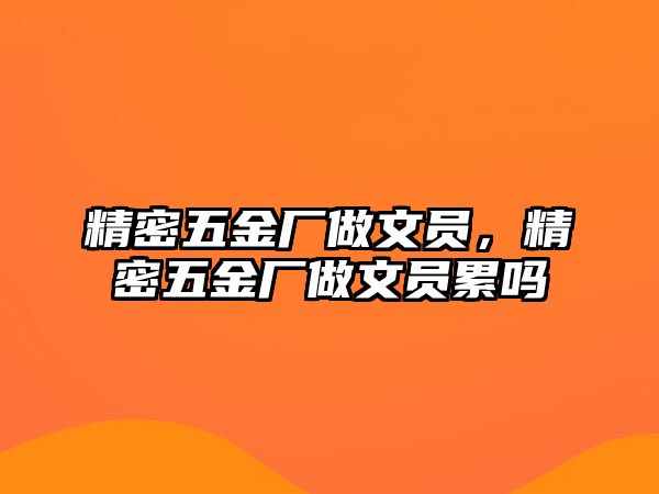 精密五金廠做文員，精密五金廠做文員累嗎