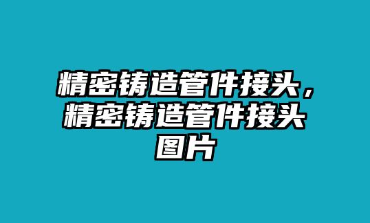 精密鑄造管件接頭，精密鑄造管件接頭圖片