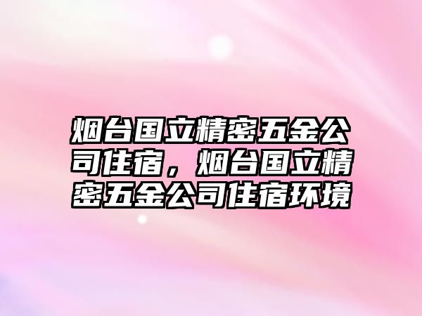 煙臺(tái)國(guó)立精密五金公司住宿，煙臺(tái)國(guó)立精密五金公司住宿環(huán)境