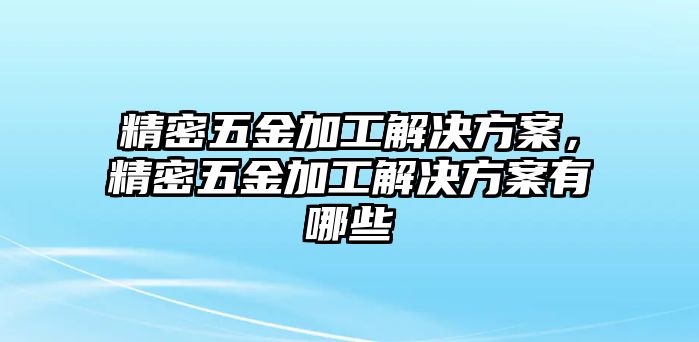 精密五金加工解決方案，精密五金加工解決方案有哪些