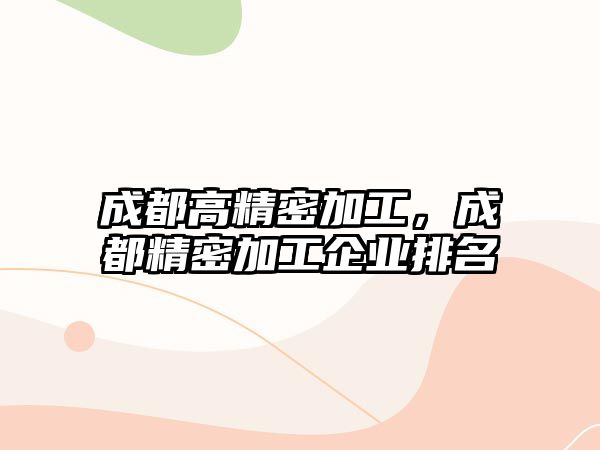 成都高精密加工，成都精密加工企業(yè)排名