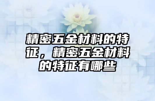 精密五金材料的特征，精密五金材料的特征有哪些