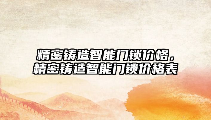 精密鑄造智能門鎖價格，精密鑄造智能門鎖價格表