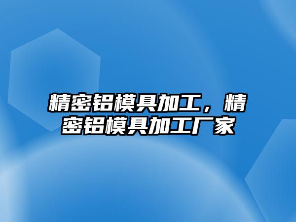 精密鋁模具加工，精密鋁模具加工廠家