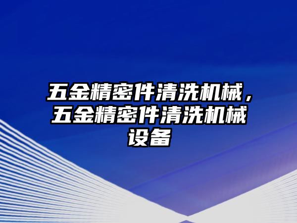 五金精密件清洗機(jī)械，五金精密件清洗機(jī)械設(shè)備