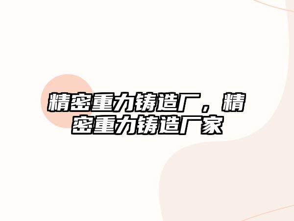 精密重力鑄造廠，精密重力鑄造廠家