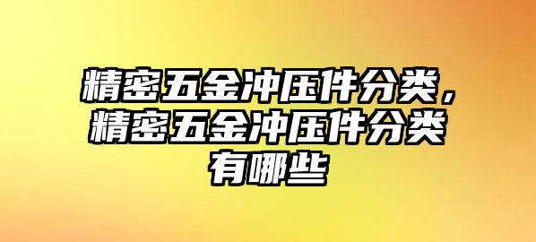 精密五金沖壓件分類，精密五金沖壓件分類有哪些