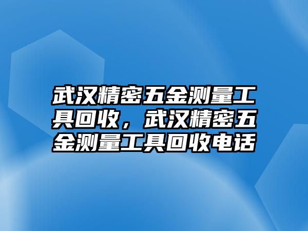 武漢精密五金測量工具回收，武漢精密五金測量工具回收電話