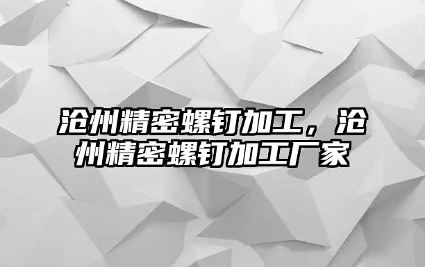 滄州精密螺釘加工，滄州精密螺釘加工廠家