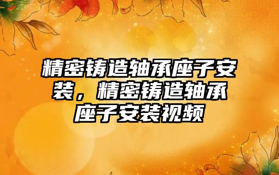 精密鑄造軸承座子安裝，精密鑄造軸承座子安裝視頻