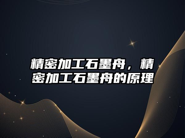 精密加工石墨舟，精密加工石墨舟的原理