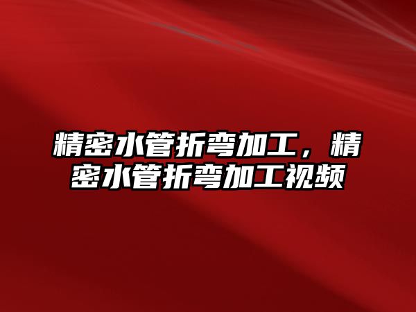 精密水管折彎加工，精密水管折彎加工視頻