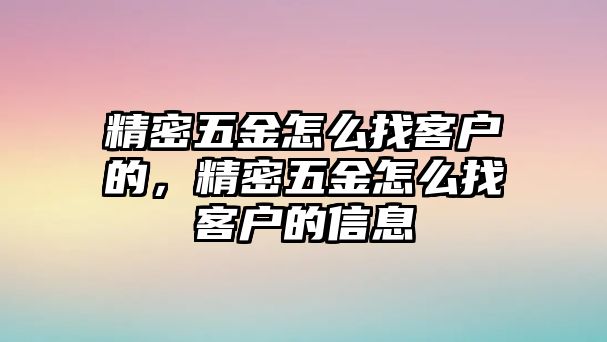 精密五金怎么找客戶的，精密五金怎么找客戶的信息