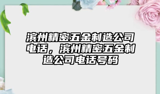 濱州精密五金制造公司電話(huà)，濱州精密五金制造公司電話(huà)號(hào)碼