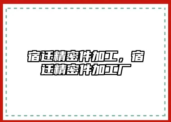 宿遷精密件加工，宿遷精密件加工廠