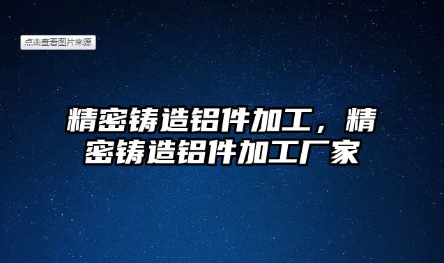 精密鑄造鋁件加工，精密鑄造鋁件加工廠家