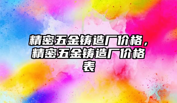 精密五金鑄造廠價(jià)格，精密五金鑄造廠價(jià)格表