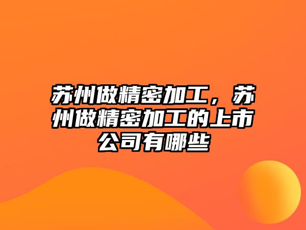 蘇州做精密加工，蘇州做精密加工的上市公司有哪些