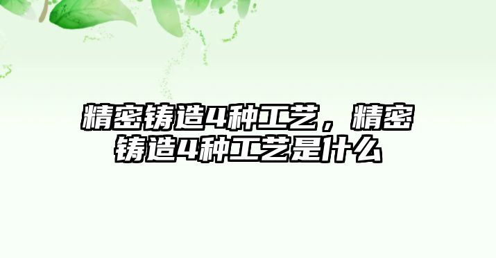 精密鑄造4種工藝，精密鑄造4種工藝是什么