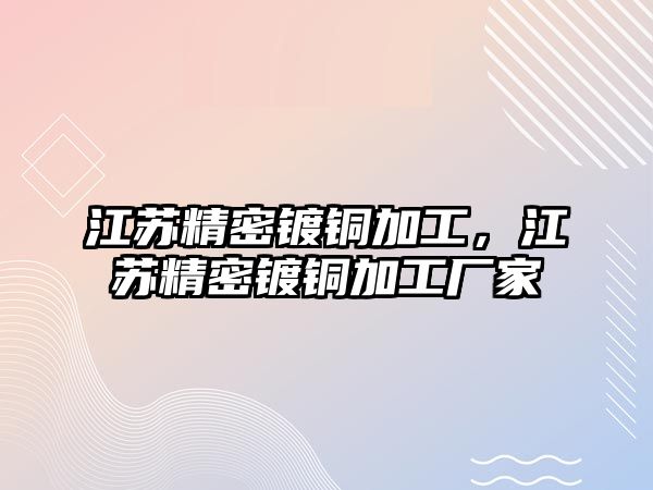 江蘇精密鍍銅加工，江蘇精密鍍銅加工廠家