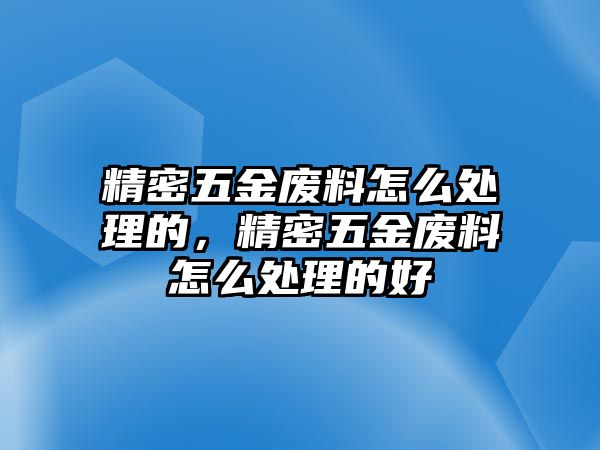 精密五金廢料怎么處理的，精密五金廢料怎么處理的好