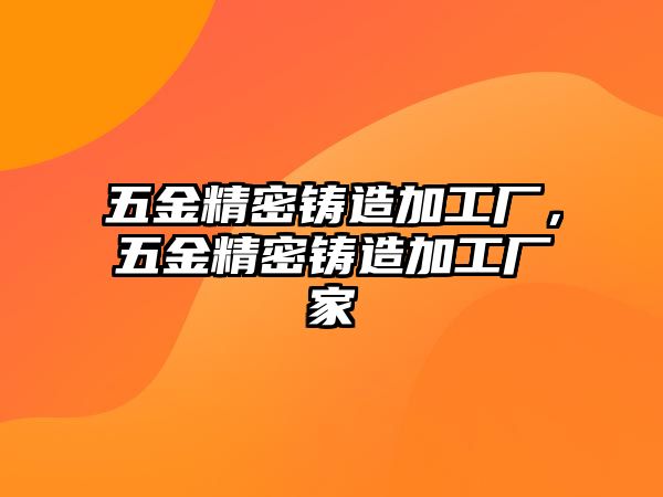 五金精密鑄造加工廠，五金精密鑄造加工廠家