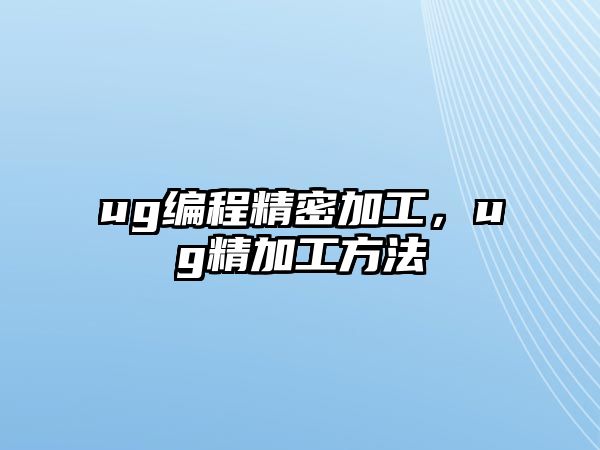 ug編程精密加工，ug精加工方法