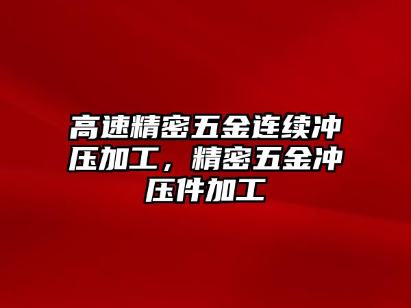 高速精密五金連續(xù)沖壓加工，精密五金沖壓件加工